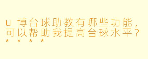 u博台球助教有哪些功能,可以帮助我提高台球水平?****