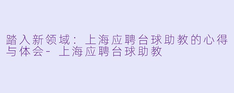 踏入新领域：上海应聘台球助教的心得与体会-上海应聘台球助教