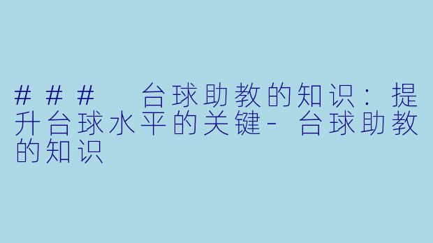 ### 台球助教的知识:提升台球水平的关键