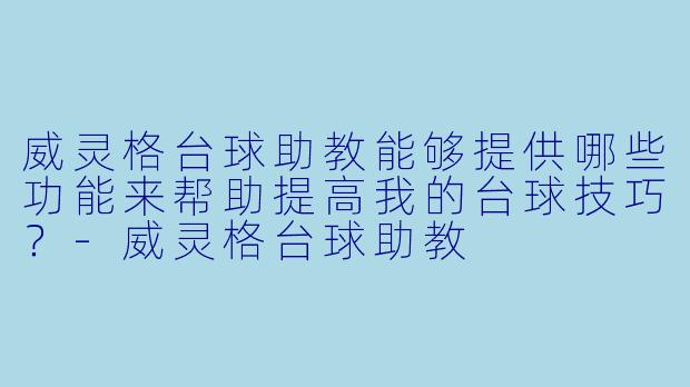 威灵格台球助教能够提供哪些功能来帮助提高我的台球技巧?