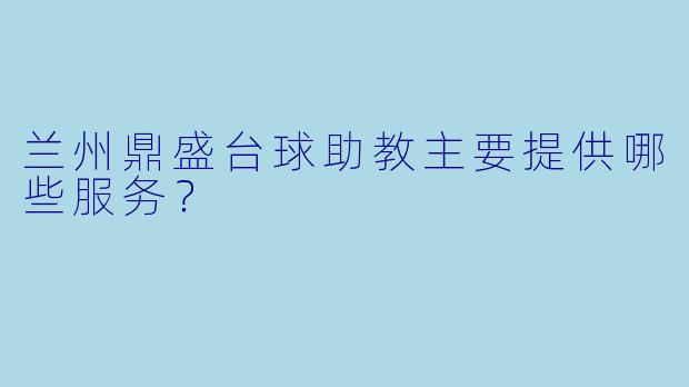 兰州鼎盛台球助教主要提供哪些服务?