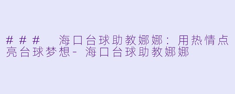 ### 海口台球助教娜娜:用热情点亮台球梦想
