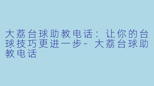 大荔台球助教电话：让你的台球技巧更进一步-大荔台球助教电话