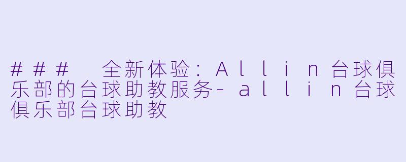 ### 全新体验：Allin台球俱乐部的台球助教服务-allin台球俱乐部台球助教
