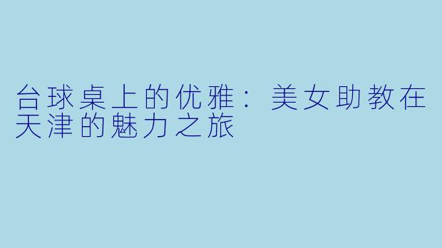 台球桌上的优雅：美女助教在天津的魅力之旅