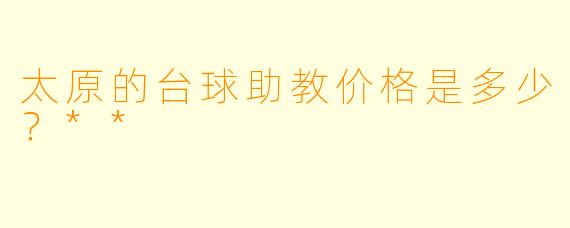 太原的台球助教价格是多少？**