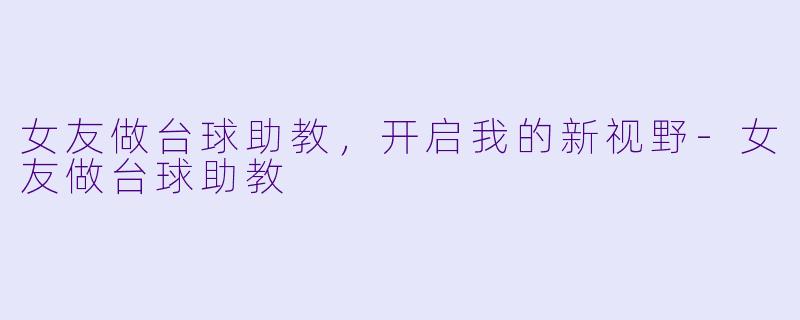 女友做台球助教，开启我的新视野-女友做台球助教