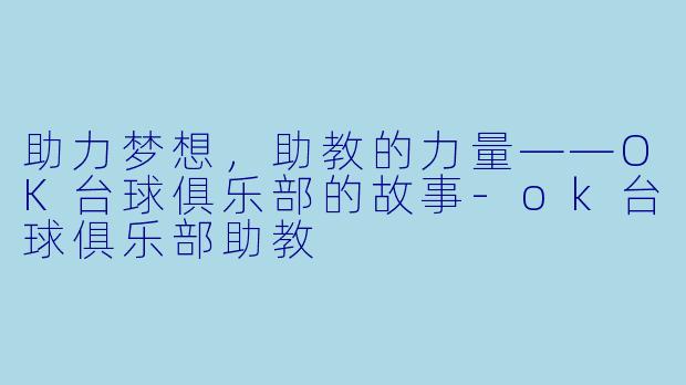 助力梦想，助教的力量——OK台球俱乐部的故事-ok台球俱乐部助教