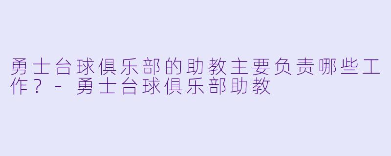 勇士台球俱乐部的助教主要负责哪些工作?