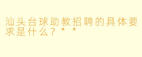 汕头台球助教招聘的具体要求是什么？**