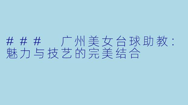 ### 广州美女台球助教:魅力与技艺的完美结合