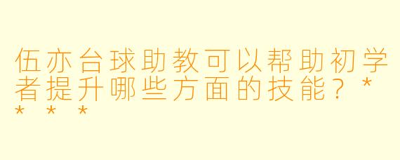 伍亦台球助教可以帮助初学者提升哪些方面的技能?****