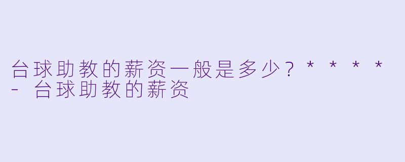 台球助教的薪资一般是多少?****