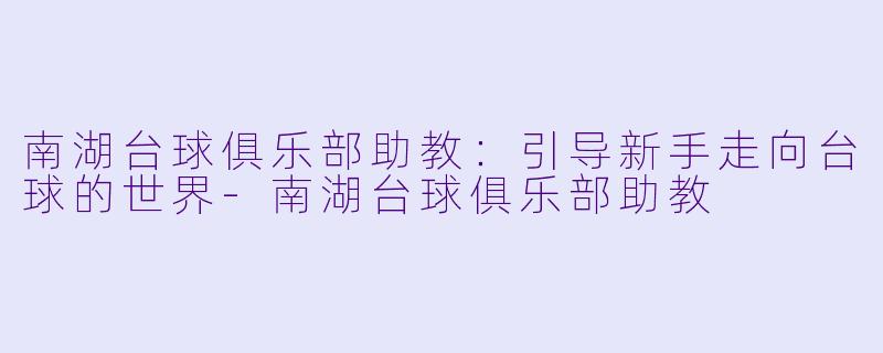 南湖台球俱乐部助教：引导新手走向台球的世界-南湖台球俱乐部助教