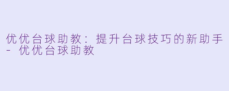 优优台球助教:提升台球技巧的新助手