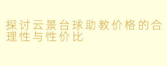 探讨云景台球助教价格的合理性与性价比