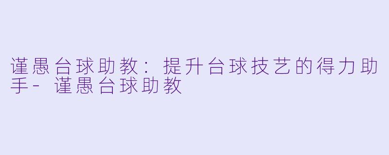 谨愚台球助教：提升台球技艺的得力助手-谨愚台球助教