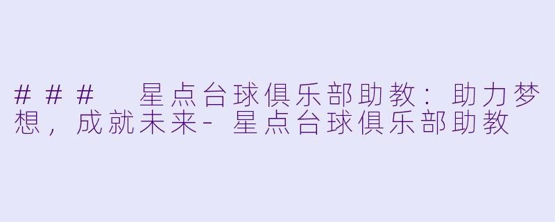 ### 星点台球俱乐部助教：助力梦想，成就未来-星点台球俱乐部助教