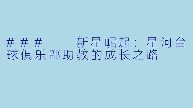 ###  新星崛起：星河台球俱乐部助教的成长之路