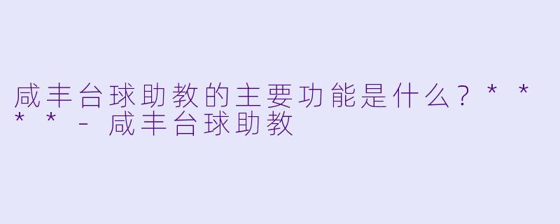 咸丰台球助教的主要功能是什么？****