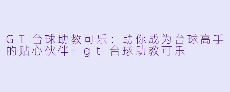 GT台球助教可乐:助你成为台球高手的贴心伙伴
