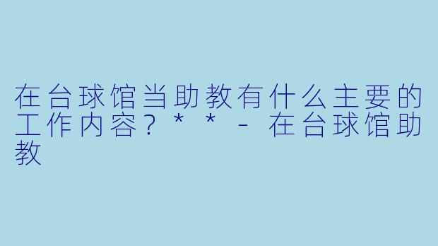 在台球馆当助教有什么主要的工作内容?**