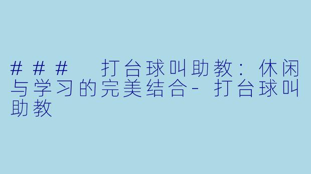 ### 打台球叫助教：休闲与学习的完美结合-打台球叫助教