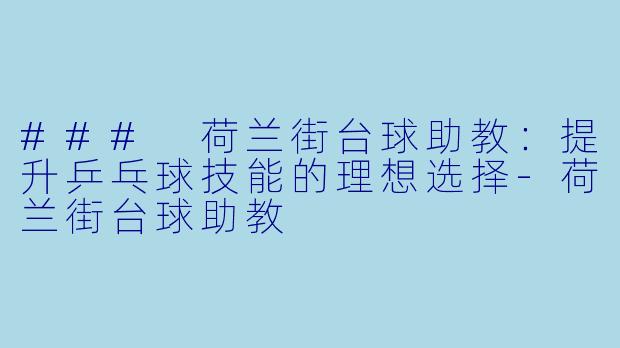 ### 荷兰街台球助教：提升乒乓球技能的理想选择-荷兰街台球助教