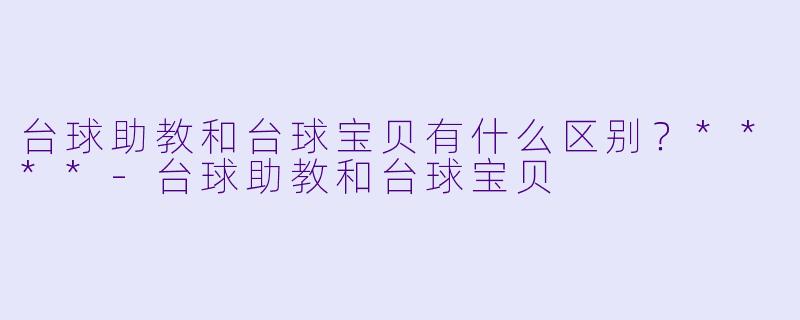 台球助教和台球宝贝有什么区别？****