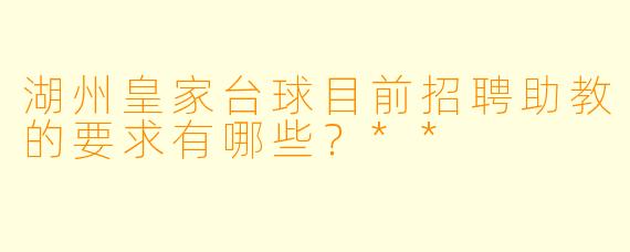 湖州皇家台球目前招聘助教的要求有哪些?**