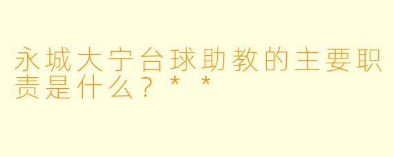 永城大宁台球助教的主要职责是什么?**