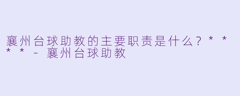 襄州台球助教的主要职责是什么?****