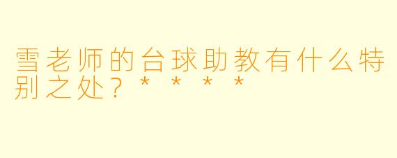 雪老师的台球助教有什么特别之处？****