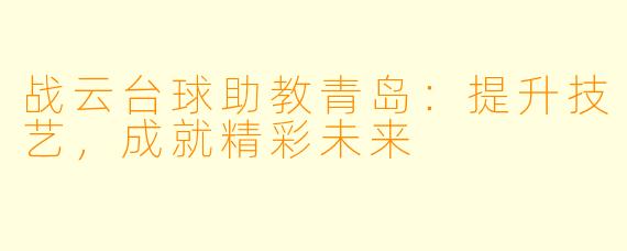 战云台球助教青岛:提升技艺,成就精彩未来