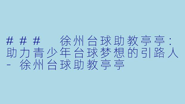 ### 徐州台球助教亭亭：助力青少年台球梦想的引路人-徐州台球助教亭亭