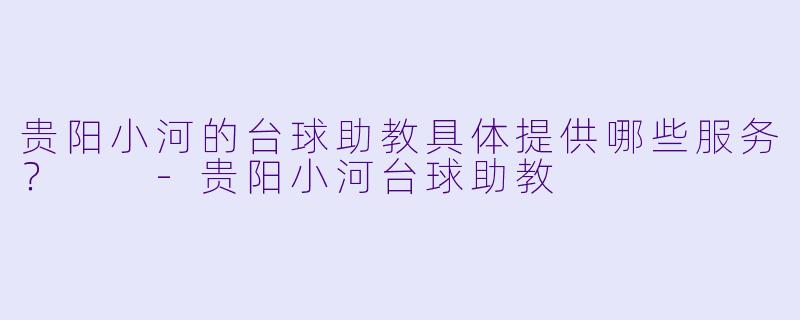 贵阳小河的台球助教具体提供哪些服务?