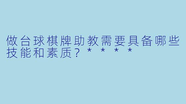 做台球棋牌助教需要具备哪些技能和素质?****