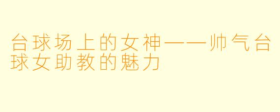 台球场上的女神——帅气台球女助教的魅力