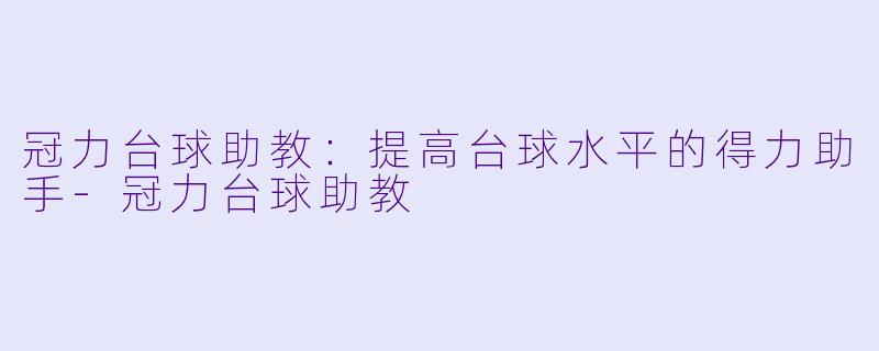冠力台球助教：提高台球水平的得力助手-冠力台球助教