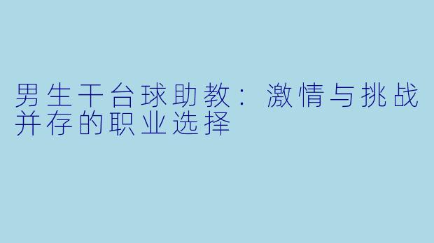 男生干台球助教：激情与挑战并存的职业选择