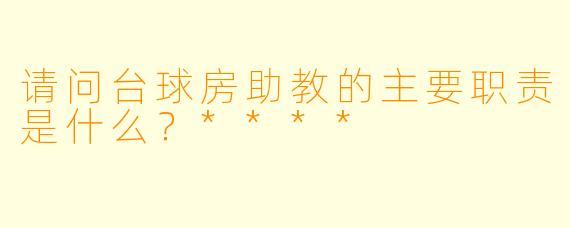 请问台球房助教的主要职责是什么?****