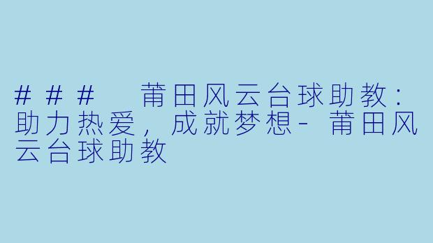 ### 莆田风云台球助教：助力热爱，成就梦想-莆田风云台球助教