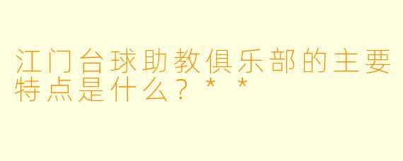 江门台球助教俱乐部的主要特点是什么?**