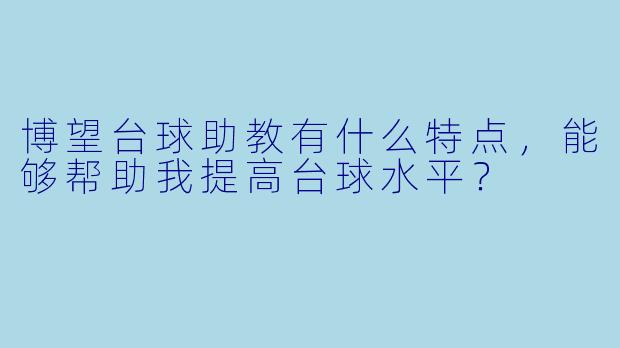 博望台球助教有什么特点,能够帮助我提高台球水平?