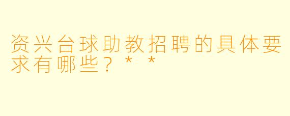 资兴台球助教招聘的具体要求有哪些?**