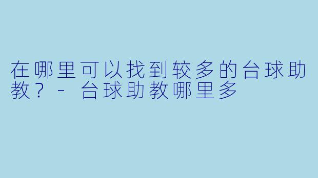 在哪里可以找到较多的台球助教？