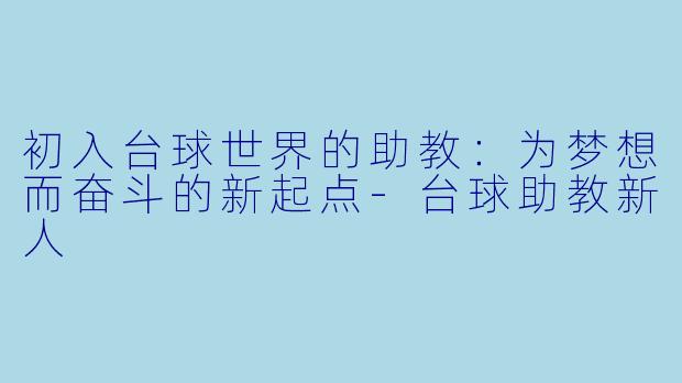 初入台球世界的助教：为梦想而奋斗的新起点-台球助教新人