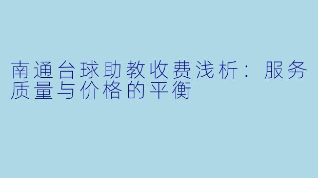 南通台球助教收费浅析：服务质量与价格的平衡