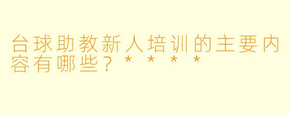 台球助教新人培训的主要内容有哪些?****