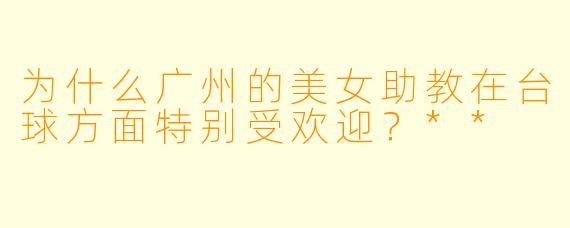 为什么广州的美女助教在台球方面特别受欢迎？**